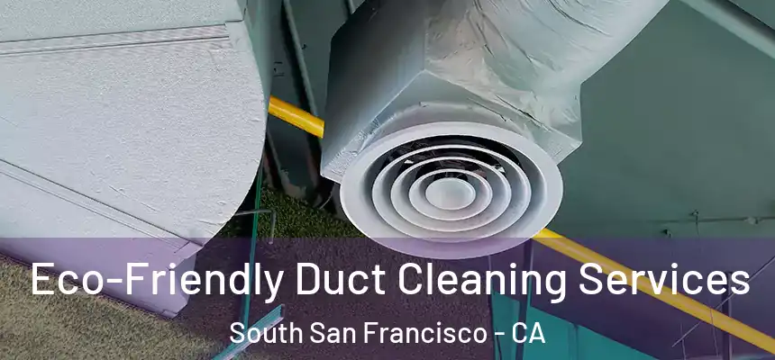 Eco-Friendly Duct Cleaning Services South San Francisco - CA