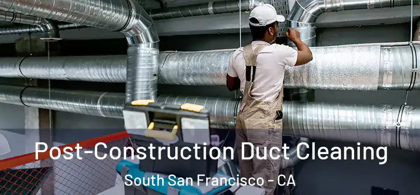 Post-Construction Duct Cleaning South San Francisco - CA
